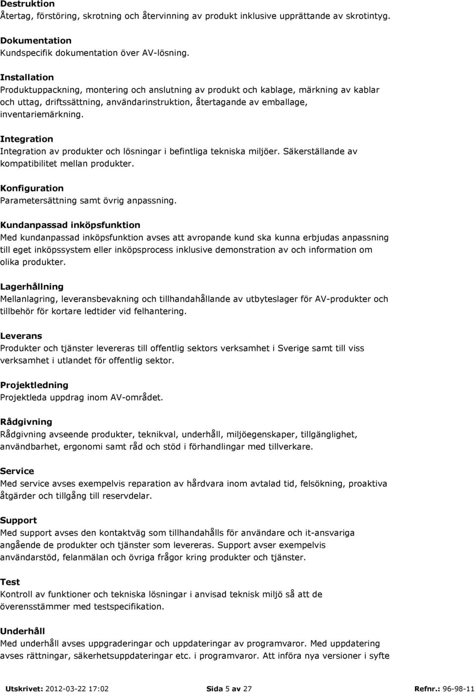 Integration Integration av produkter och lösningar i befintliga tekniska miljöer. Säkerställande av kompatibilitet mellan produkter. Konfiguration Parametersättning samt övrig anpassning.