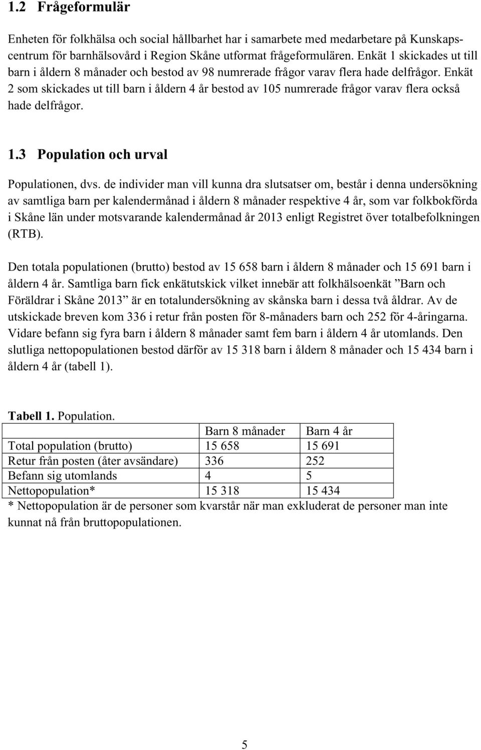 Enkät 2som skickades ut till barn iåldern 4årbestod av 105 numrerade frågor varav flera också hade delfrågor. 1.3 Populationoch urval Populationen, dvs.