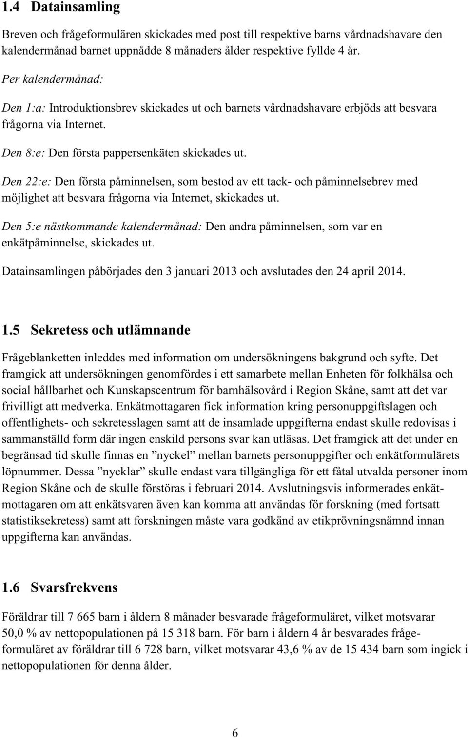 Den 22:e: Den första påminnelsen, som bestod av ett tack- och påminnelsebrev med möjlighet att besvara frågorna via Internet, skickades ut.