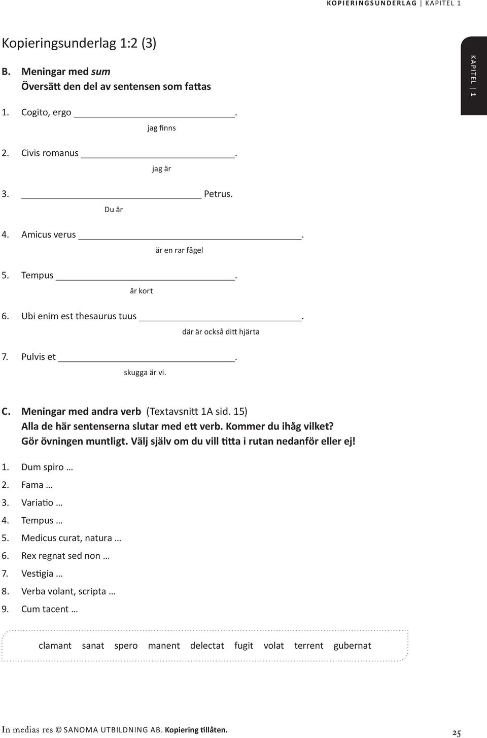 15) Alla de här sentenserna slutar med ett verb. Kommer du ihåg vilket? Gör övningen muntligt. Välj själv om du vill titta i rutan nedanför eller ej! 1. Dum spiro 2. Fama 3. Variatio 4. Tempus 5.