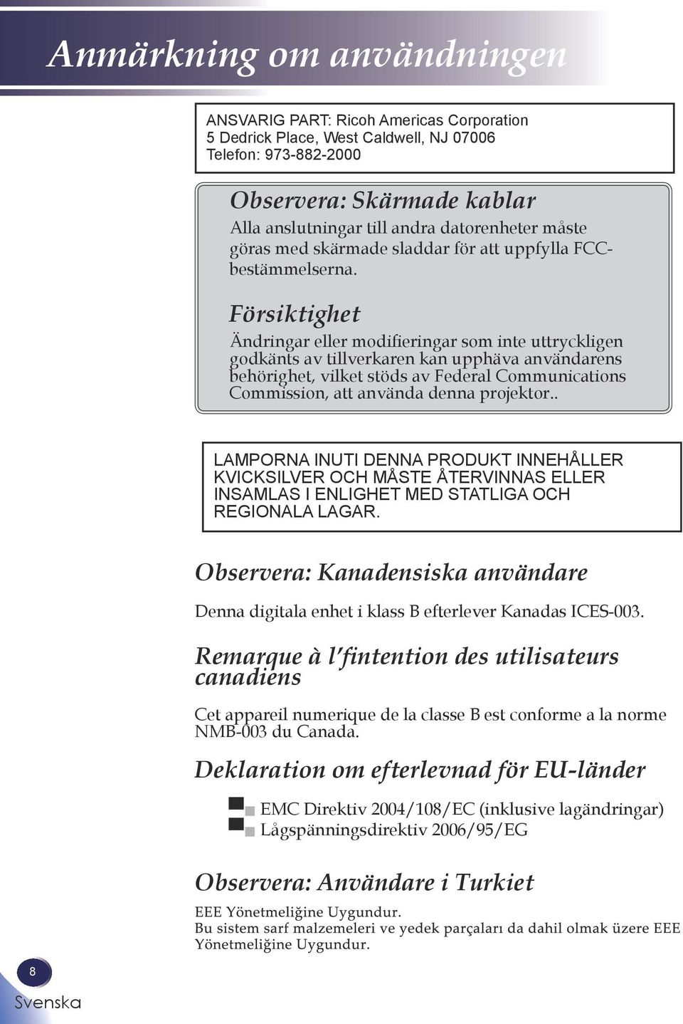 Försiktighet Ändringar eller modifieringar som inte uttryckligen godkänts av tillverkaren kan upphäva användarens behörighet, vilket stöds av Federal Communications Commission, att använda denna