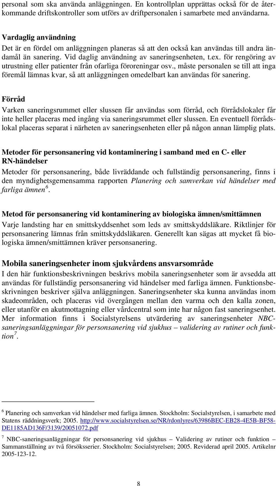 för rengöring av utrustning eller patienter från ofarliga föroreningar osv., måste personalen se till att inga föremål lämnas kvar, så att anläggningen omedelbart kan användas för sanering.