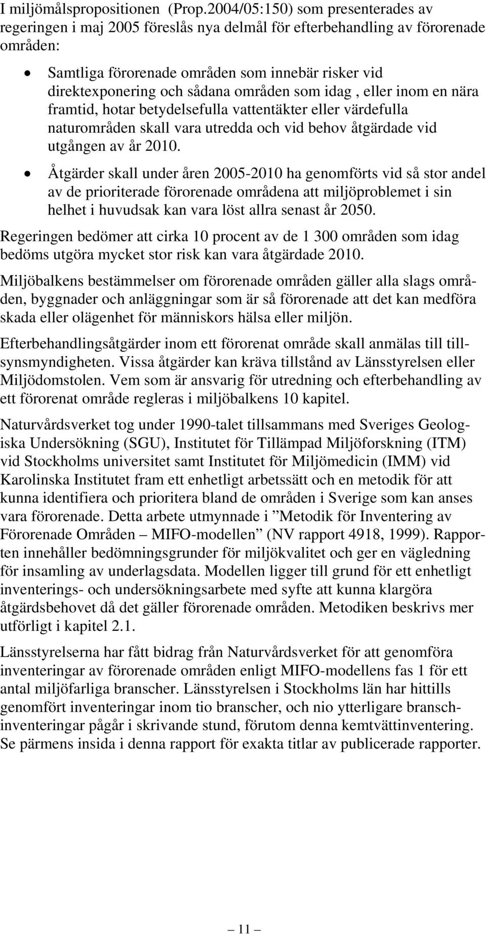 områden som idag, eller inom en nära framtid, hotar betydelsefulla vattentäkter eller värdefulla naturområden skall vara utredda och vid behov åtgärdade vid utgången av år 2010.