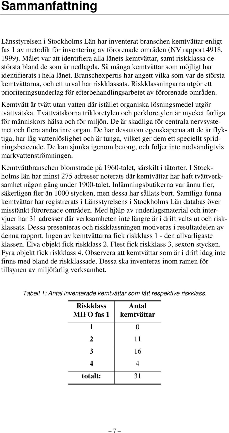 Branschexpertis har angett vilka som var de största kemtvättarna, och ett urval har riskklassats. Riskklassningarna utgör ett prioriteringsunderlag för efterbehandlingsarbetet av förorenade områden.