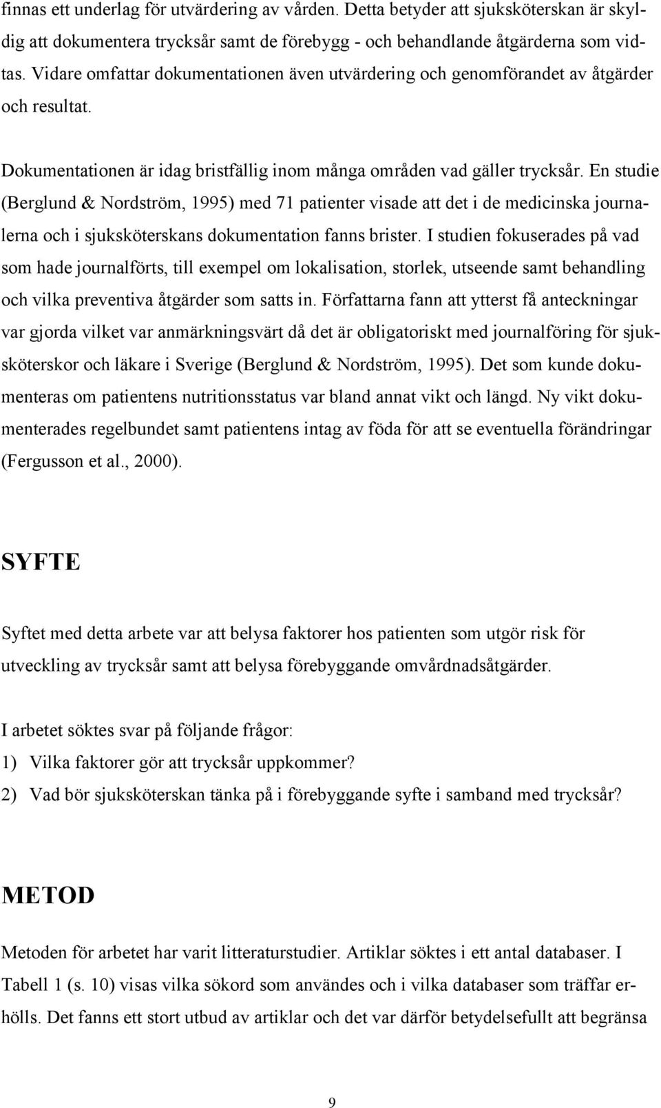 En studie (Berglund & Nordström, 1995) med 71 patienter visade att det i de medicinska journalerna och i sjuksköterskans dokumentation fanns brister.