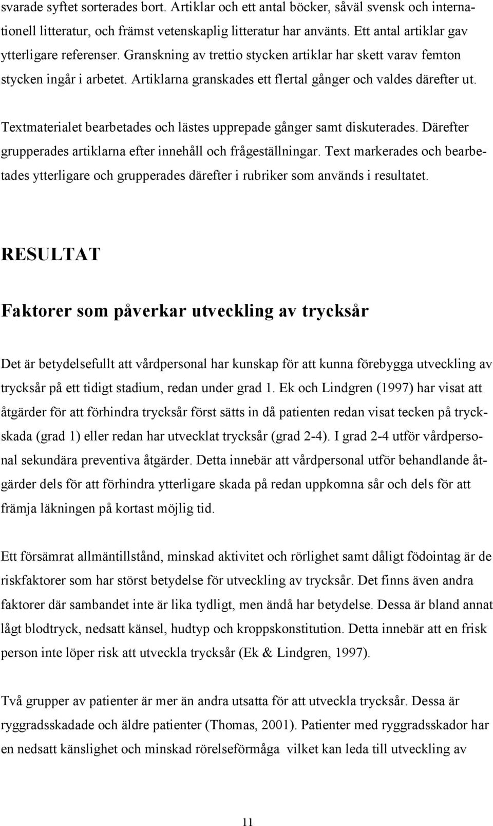 Textmaterialet bearbetades och lästes upprepade gånger samt diskuterades. Därefter grupperades artiklarna efter innehåll och frågeställningar.