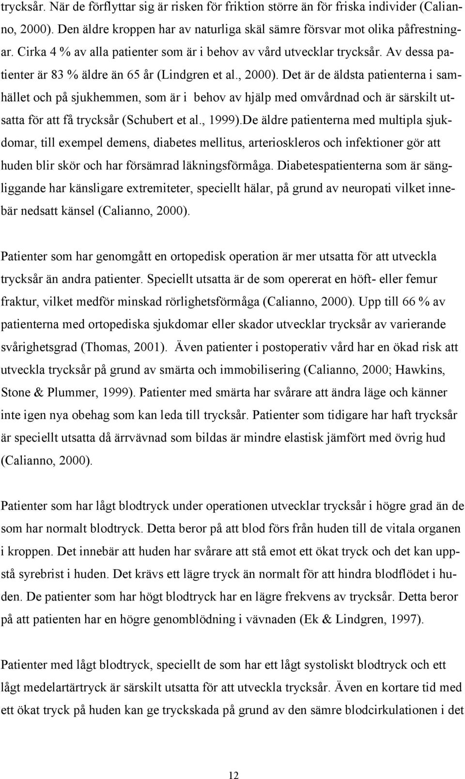 Det är de äldsta patienterna i samhället och på sjukhemmen, som är i behov av hjälp med omvårdnad och är särskilt utsatta för att få trycksår (Schubert et al., 1999).