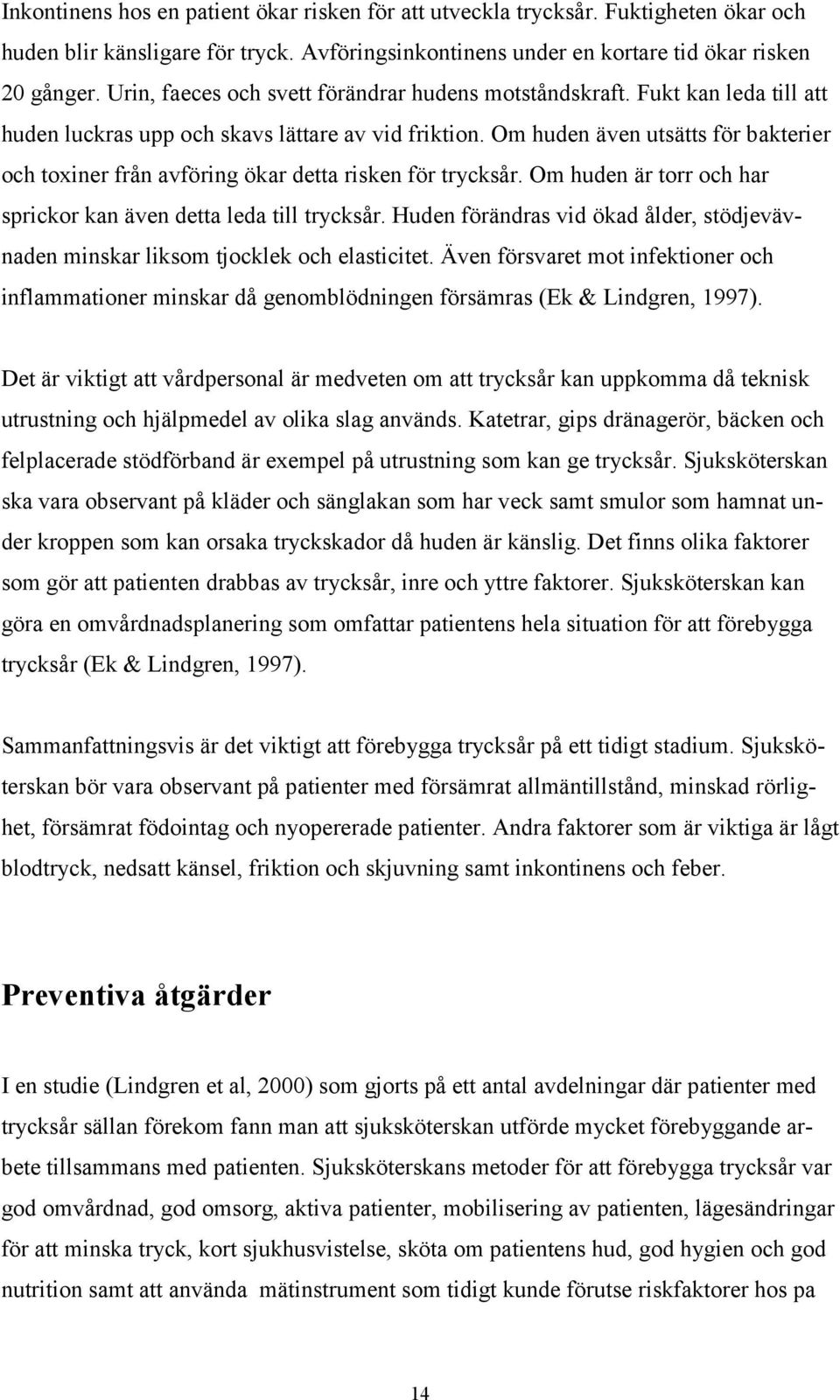 Om huden även utsätts för bakterier och toxiner från avföring ökar detta risken för trycksår. Om huden är torr och har sprickor kan även detta leda till trycksår.