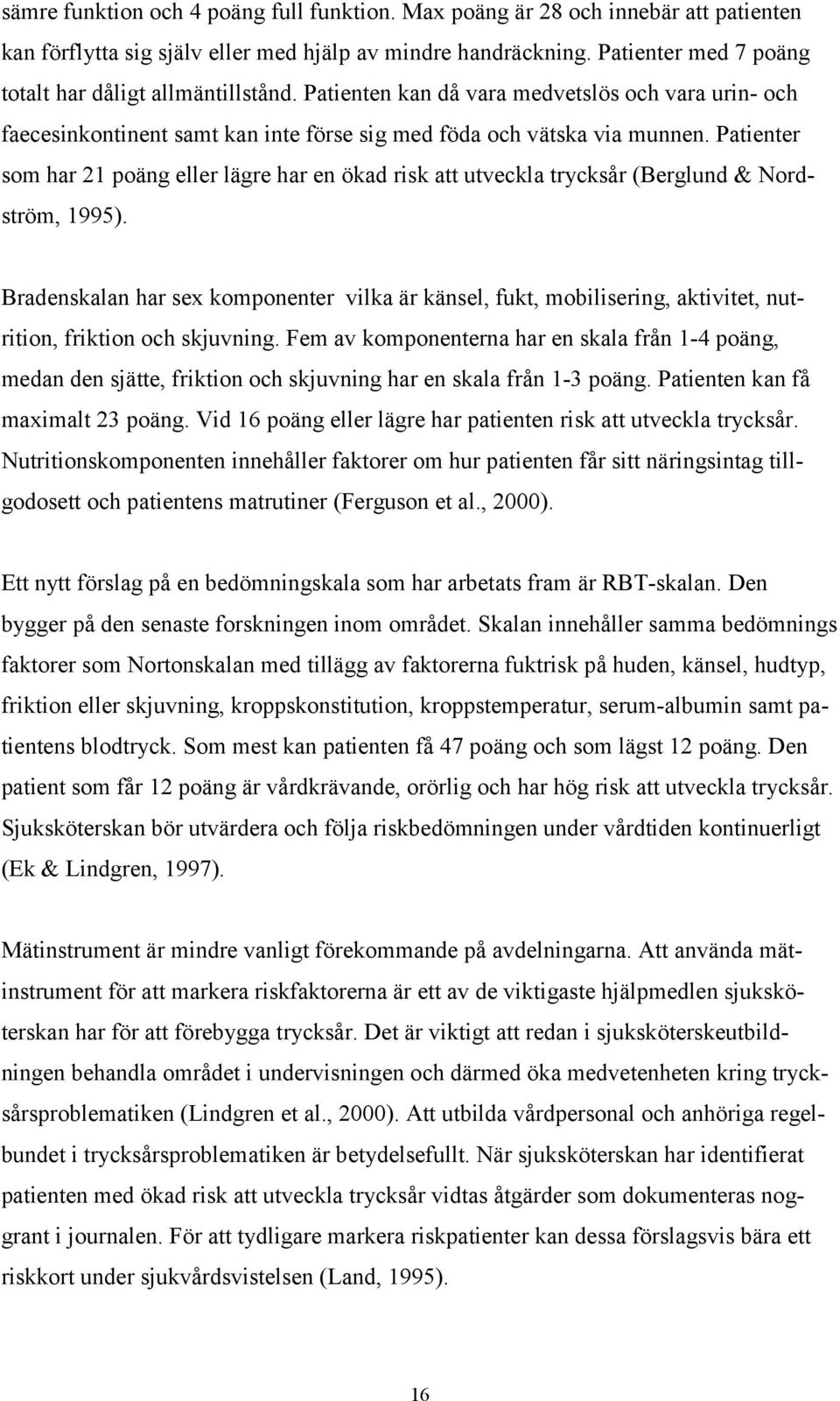 Patienter som har 21 poäng eller lägre har en ökad risk att utveckla trycksår (Berglund & Nordström, 1995).