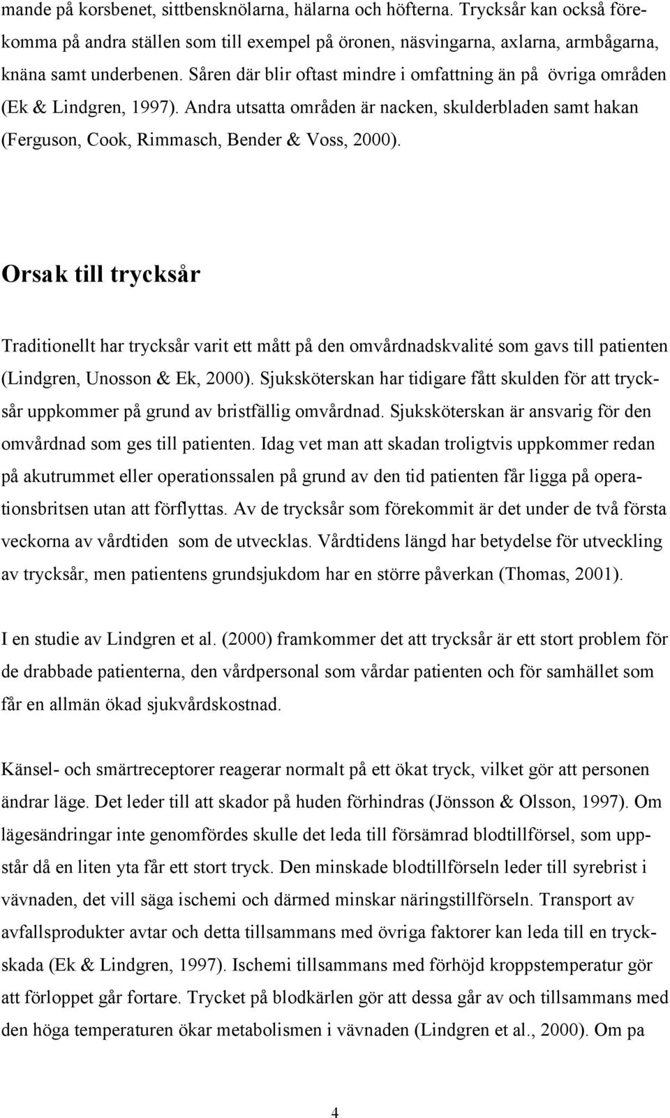 Orsak till trycksår Traditionellt har trycksår varit ett mått på den omvårdnadskvalité som gavs till patienten (Lindgren, Unosson & Ek, 2000).