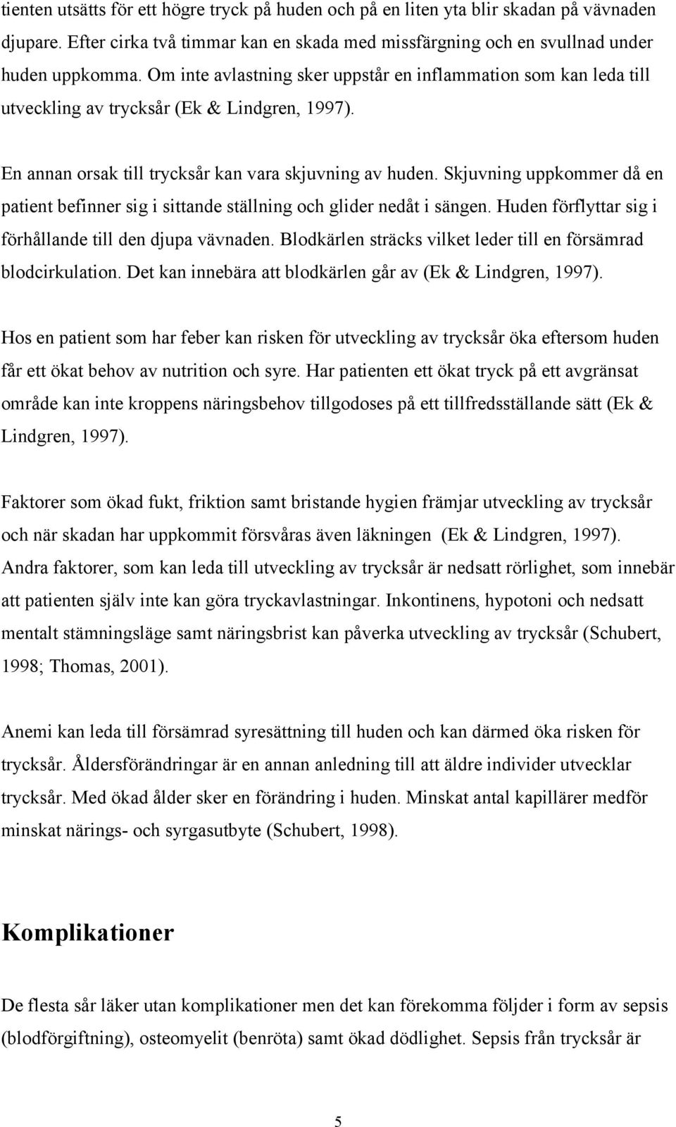 Skjuvning uppkommer då en patient befinner sig i sittande ställning och glider nedåt i sängen. Huden förflyttar sig i förhållande till den djupa vävnaden.