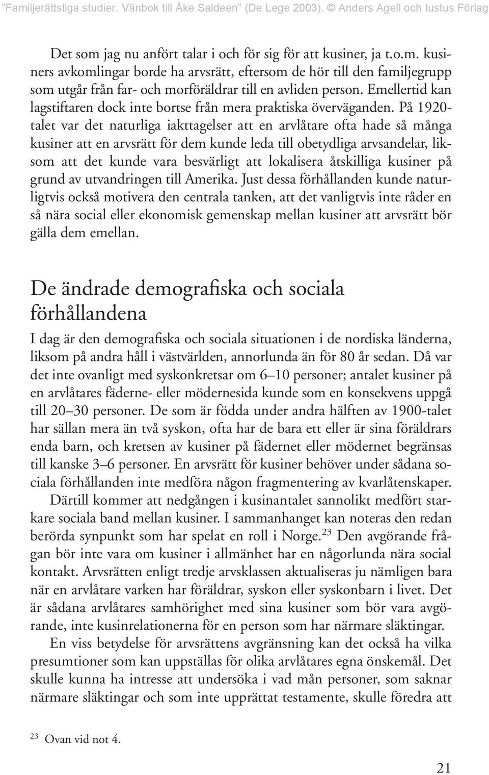 På 1920- talet var det naturliga iakttagelser att en arvlåtare ofta hade så många kusiner att en arvsrätt för dem kunde leda till obetydliga arvsandelar, liksom att det kunde vara besvärligt att