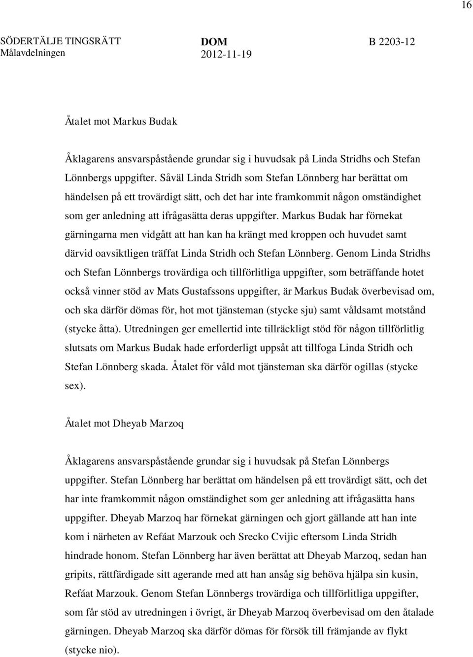 Markus Budak har förnekat gärningarna men vidgått att han kan ha krängt med kroppen och huvudet samt därvid oavsiktligen träffat Linda Stridh och Stefan Lönnberg.