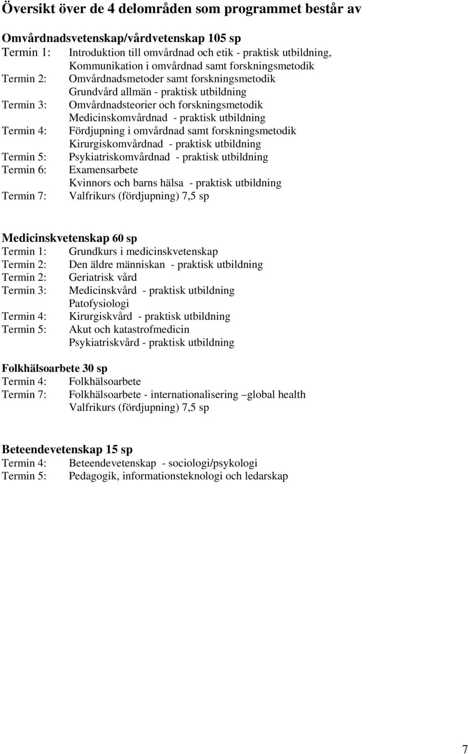 Termin 4: Fördjupning i omvårdnad samt forskningsmetodik Kirurgiskomvårdnad - praktisk utbildning Termin 5: Psykiatriskomvårdnad - praktisk utbildning Termin 6: Examensarbete Kvinnors och barns hälsa