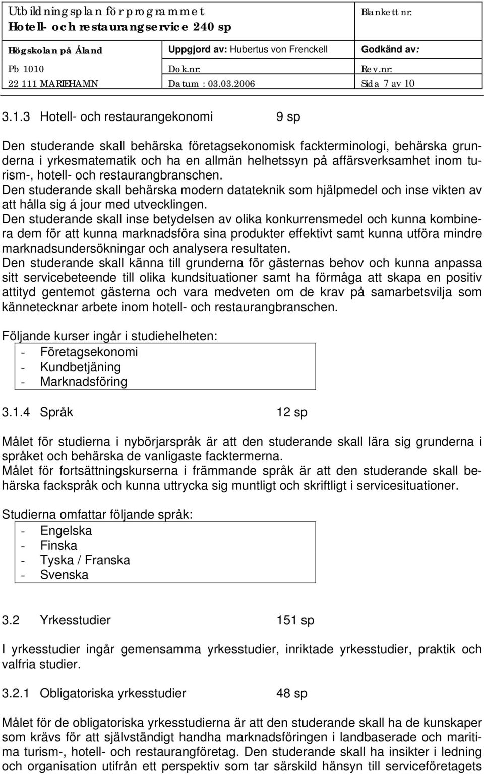 3.1.3 Hotell- och restaurangekonomi 9 sp Den studerande skall behärska företagsekonomisk fackterminologi, behärska grunderna i yrkesmatematik och ha en allmän helhetssyn på affärsverksamhet inom