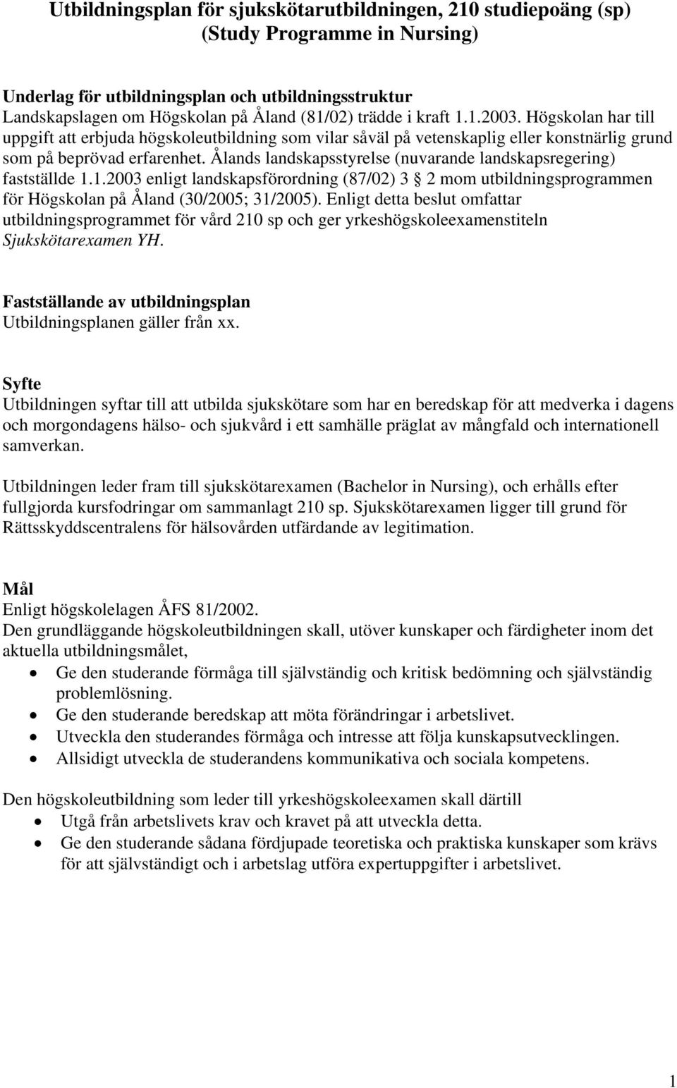 Ålands landskapsstyrelse (nuvarande landskapsregering) fastställde 1.1.2003 enligt landskapsförordning (87/02) 3 2 mom utbildningsprogrammen för Högskolan på Åland (30/2005; 31/2005).