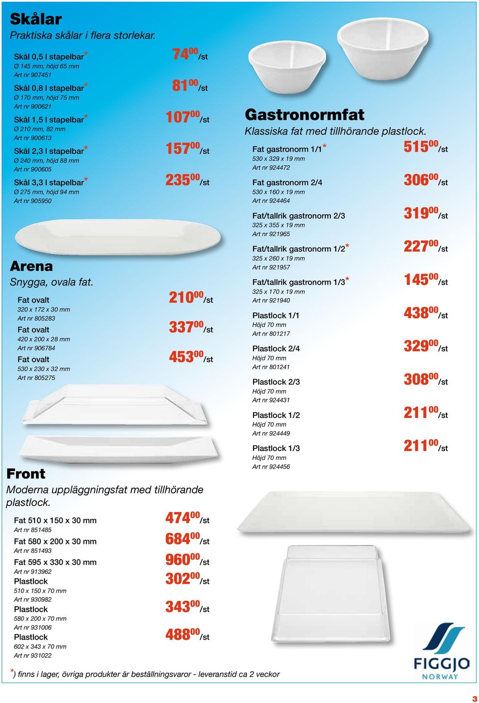 höjd 88 mm Art nr 900605 Skål 3,3 l stapelbar* Ø 275 mm, höjd 94 mm Art nr 905950 Arena Snygga, ovala fat.