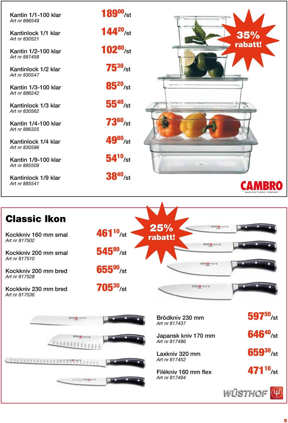 40 /st 73 60 /st 49 80 /st 54 10 /st 38 40 /st 35% Classic Ikon Kockkniv 160 mm smal Art nr 817502 Kockkniv 200 mm smal Art nr 817510 Kockkniv 200 mm bred Art nr 817528 Kockkniv 230 mm bred Art nr