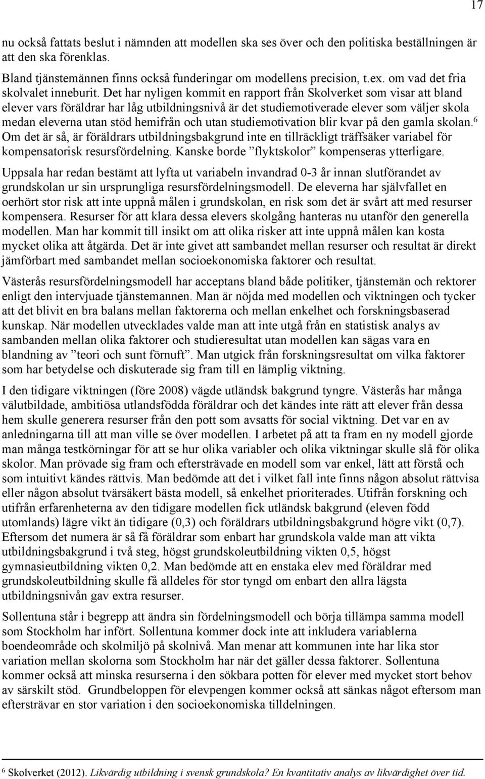 Det har nyligen kommit en rapport från Skolverket som visar att bland elever vars föräldrar har låg utbildningsnivå är det studiemotiverade elever som väljer skola medan eleverna utan stöd hemifrån