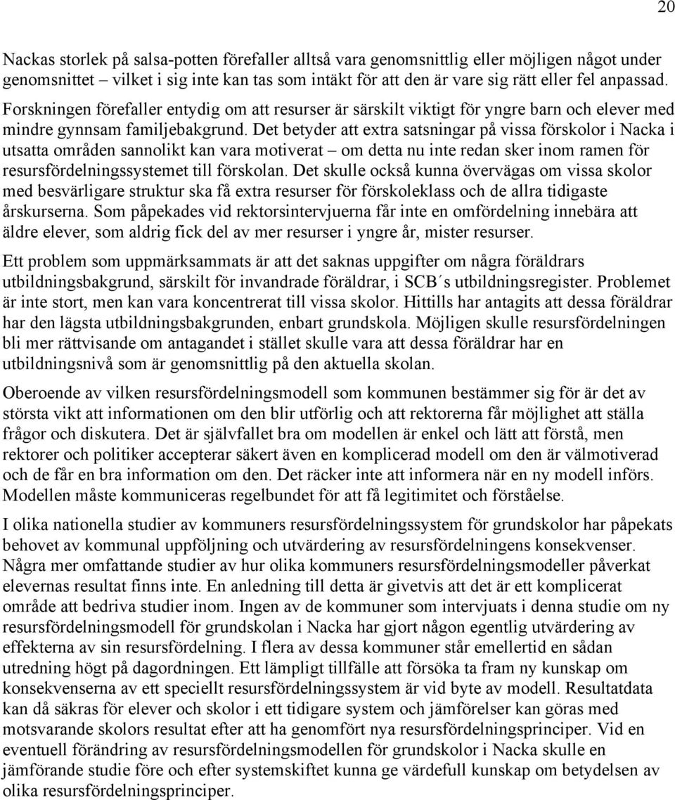 Det betyder att extra satsningar på vissa förskolor i Nacka i utsatta områden sannolikt kan vara motiverat om detta nu inte redan sker inom ramen för resursfördelningssystemet till förskolan.