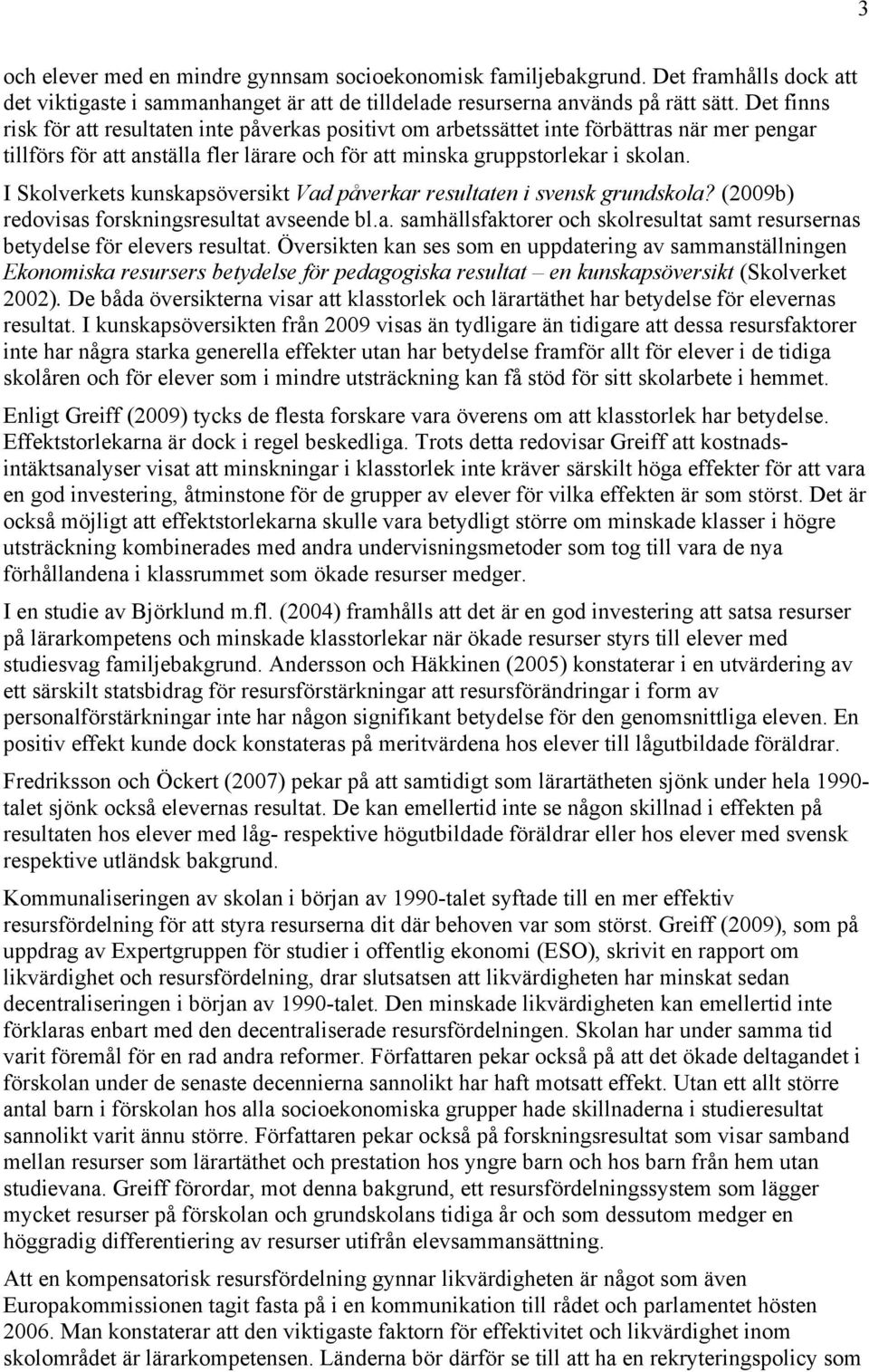 I Skolverkets kunskapsöversikt Vad påverkar resultaten i svensk grundskola? (2009b) redovisas forskningsresultat avseende bl.a. samhällsfaktorer och skolresultat samt resursernas betydelse för elevers resultat.