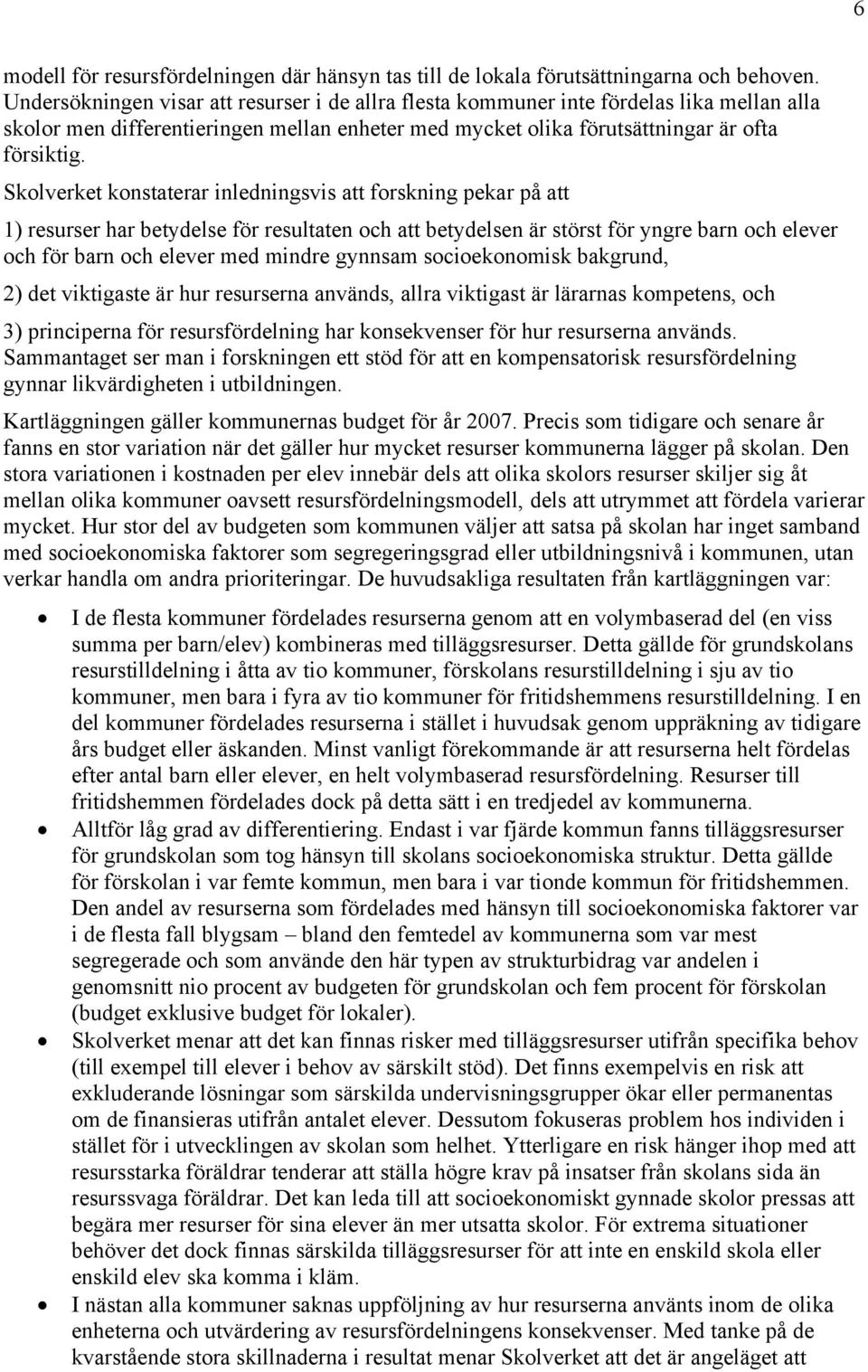 Skolverket konstaterar inledningsvis att forskning pekar på att 1) resurser har betydelse för resultaten och att betydelsen är störst för yngre barn och elever och för barn och elever med mindre