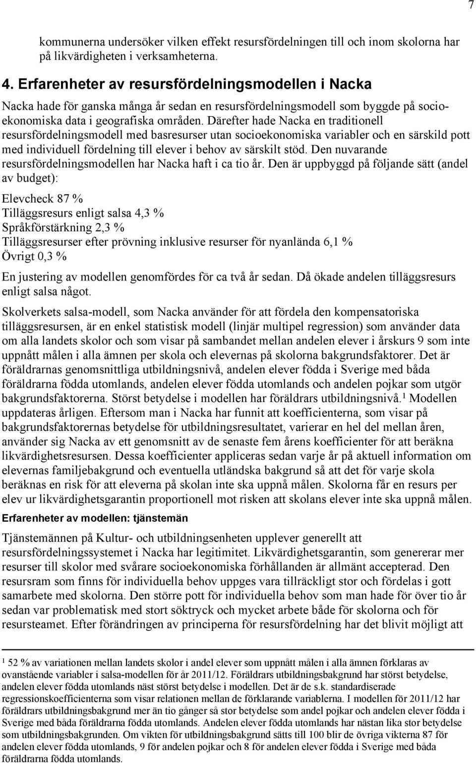 Därefter hade Nacka en traditionell resursfördelningsmodell med basresurser utan socioekonomiska variabler och en särskild pott med individuell fördelning till elever i behov av särskilt stöd.