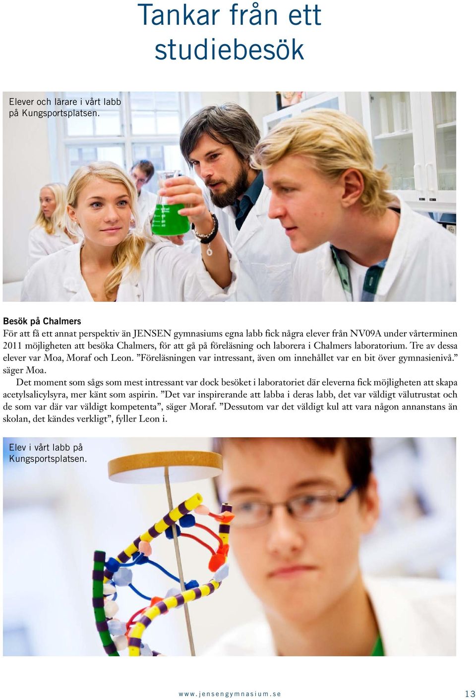 laborera i Chalmers laboratorium. Tre av dessa elever var Moa, Moraf och Leon. Föreläsningen var intressant, även om innehållet var en bit över gymnasienivå. säger Moa.