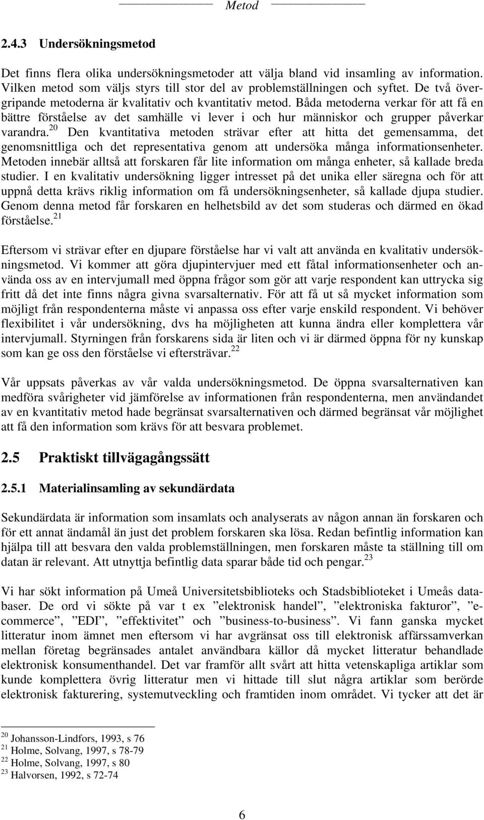 20 Den kvantitativa metoden strävar efter att hitta det gemensamma, det genomsnittliga och det representativa genom att undersöka många informationsenheter.