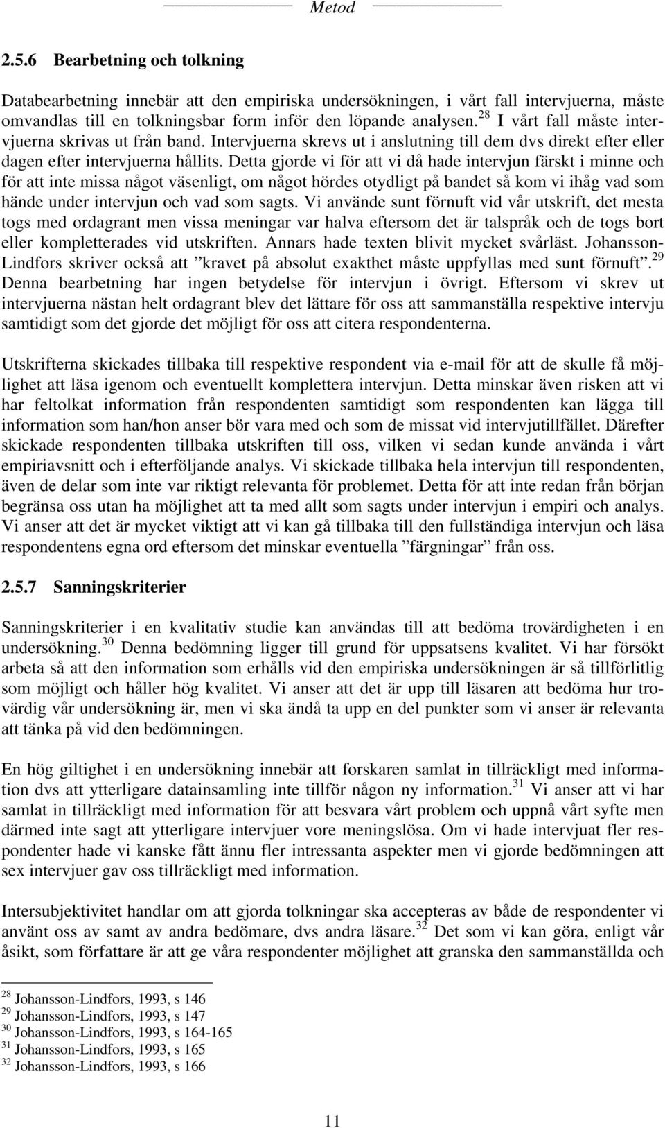 Detta gjorde vi för att vi då hade intervjun färskt i minne och för att inte missa något väsenligt, om något hördes otydligt på bandet så kom vi ihåg vad som hände under intervjun och vad som sagts.