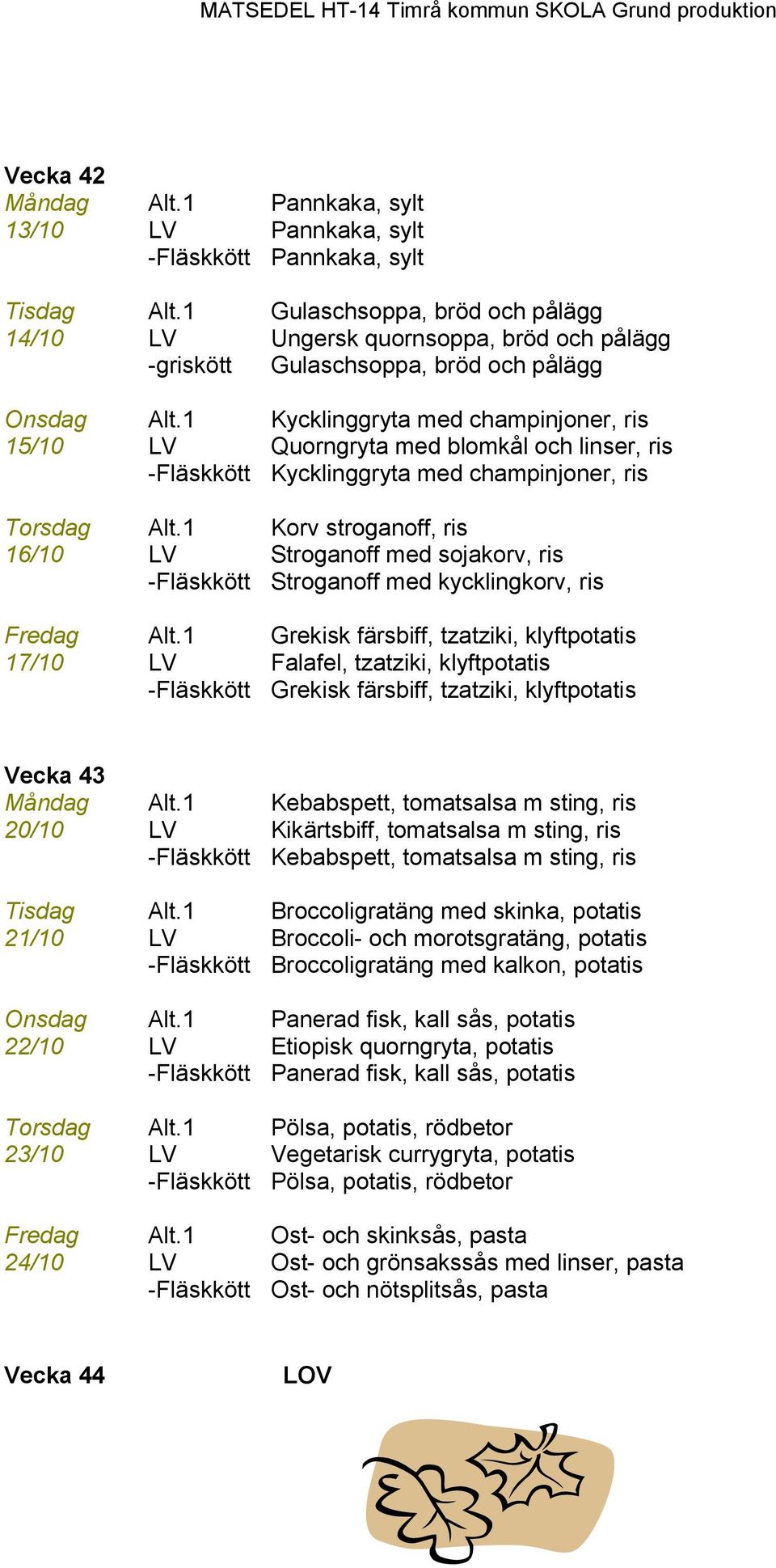 1 Kycklinggryta med champinjoner, ris 15/10 LV Quorngryta med blomkål och linser, ris -Fläskkött Kycklinggryta med champinjoner, ris Torsdag Alt.