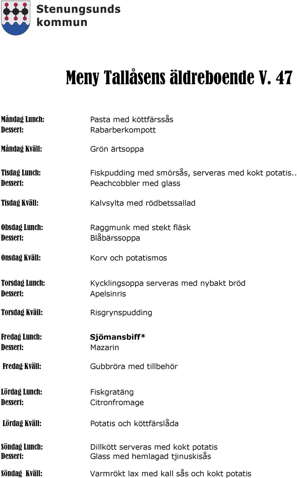 . Peachcobbler med glass Kalvsylta med rödbetssallad Raggmunk med stekt fläsk Blåbärssoppa Korv och potatismos Kycklingsoppa