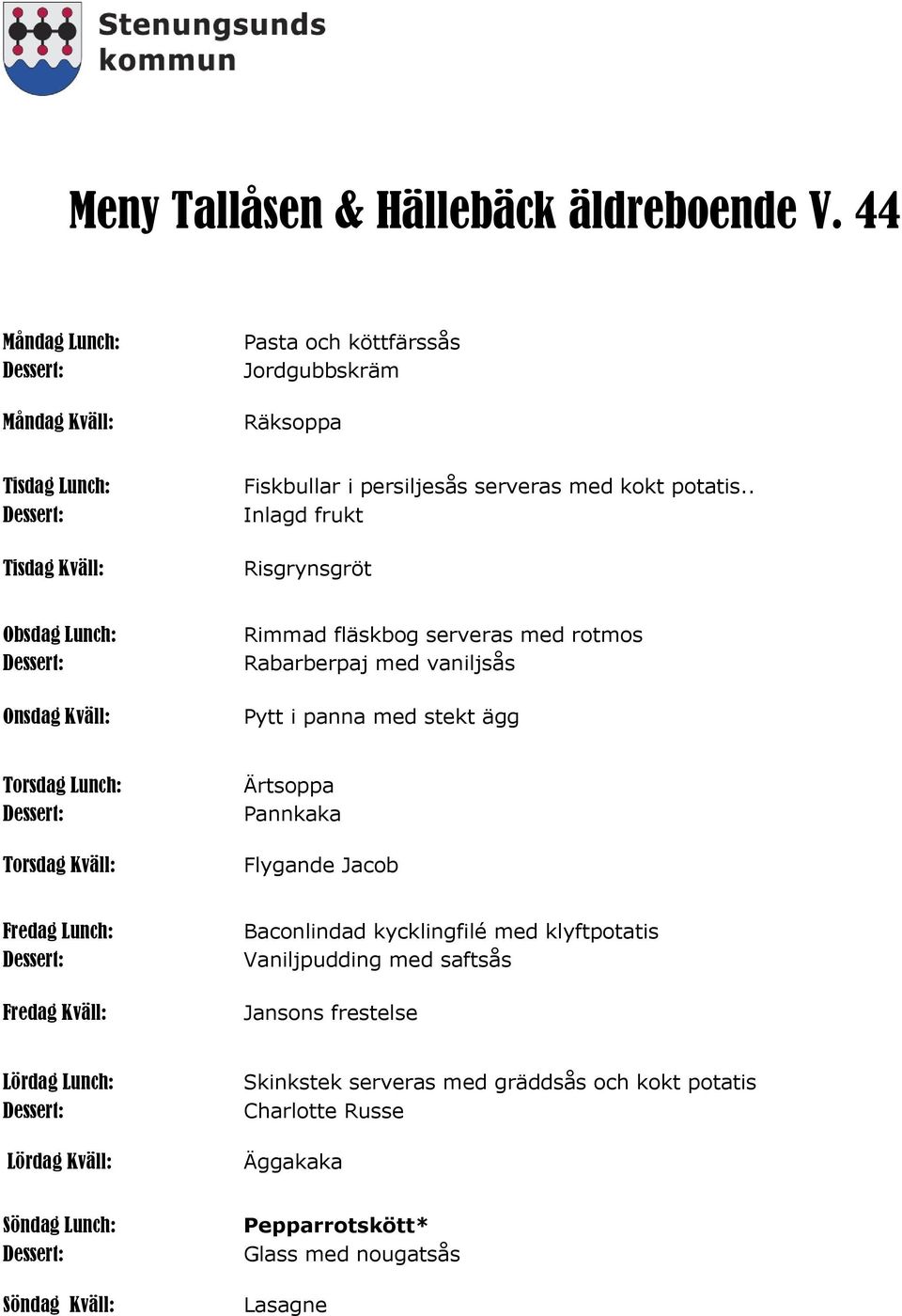 . Inlagd frukt Risgrynsgröt Rimmad fläskbog serveras med rotmos Rabarberpaj med vaniljsås Pytt i panna med stekt ägg