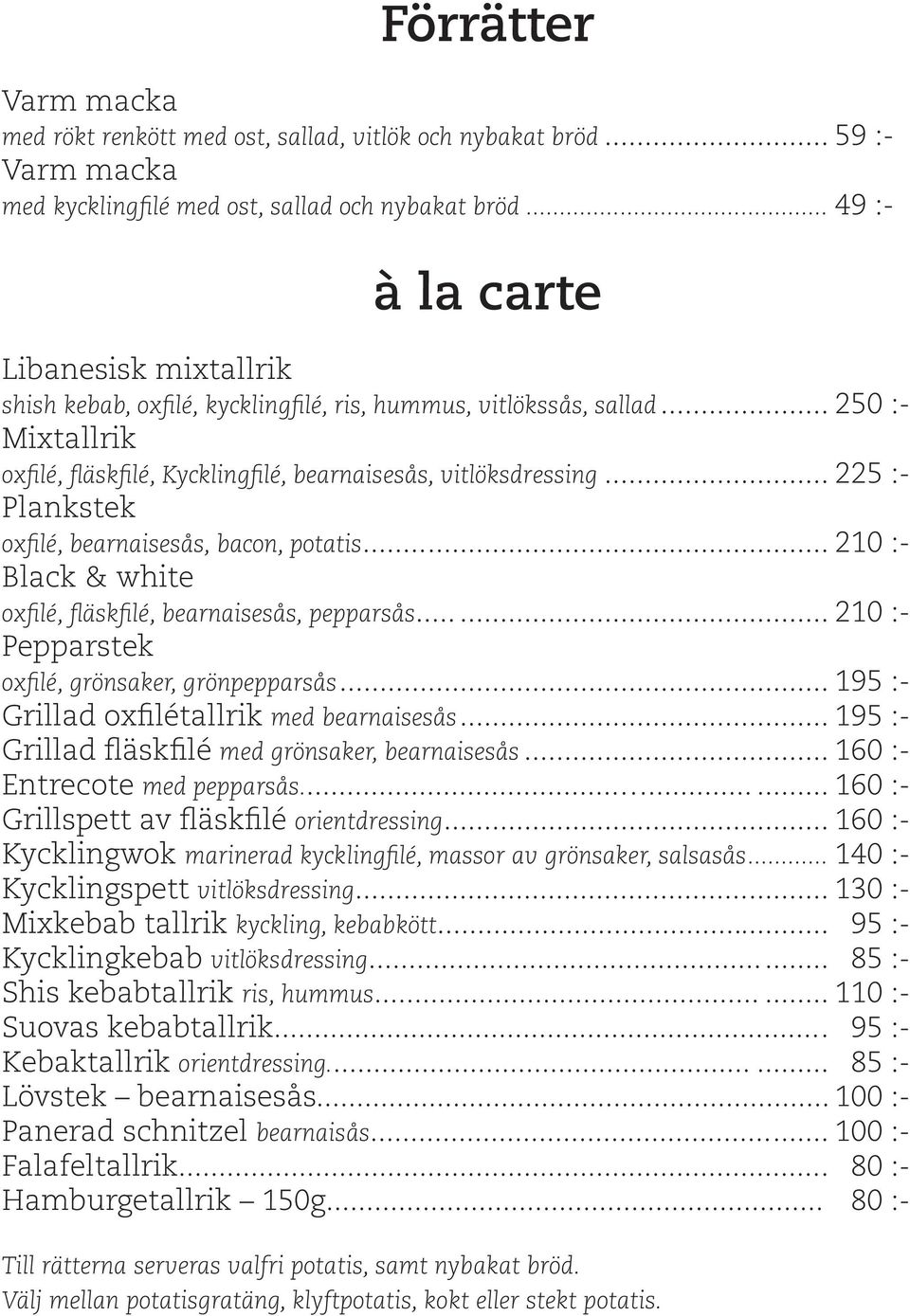 .. 225 :- Plankstek oxfilé, bearnaisesås, bacon, potatis... 210 :- Black & white oxfilé, fläskfilé, bearnaisesås, pepparsås... 210 :- Pepparstek oxfilé, grönsaker, grönpepparsås.