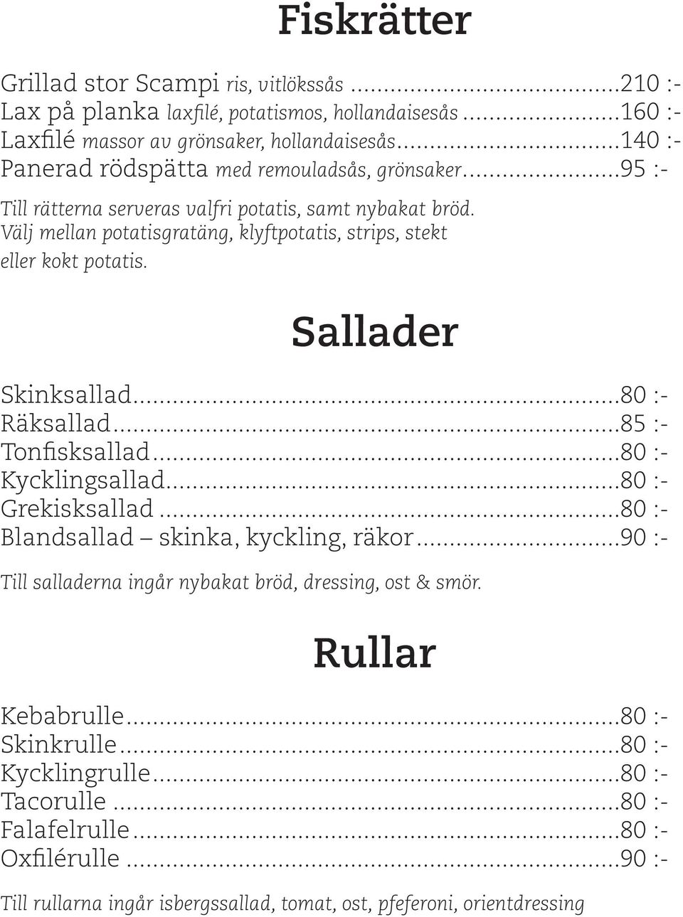 Välj mellan potatisgratäng, klyftpotatis, strips, stekt eller kokt potatis. Sallader Skinksallad...80 :- Räksallad...85 :- Tonfisksallad...80 :- Kycklingsallad...80 :- Grekisksallad.