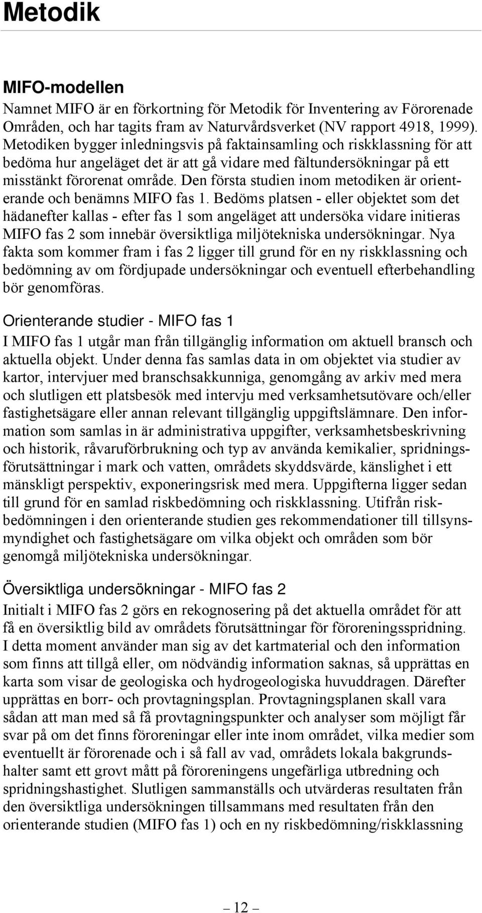 Den första studien inom metodiken är orienterande och benämns MIFO fas 1.