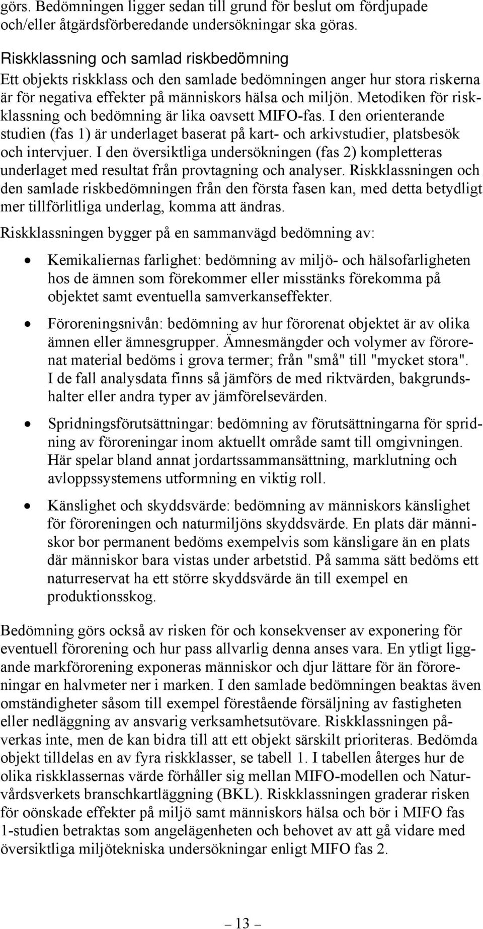 Metodiken för riskklassning och bedömning är lika oavsett MIFO-fas. I den orienterande studien (fas 1) är underlaget baserat på kart- och arkivstudier, platsbesök och intervjuer.