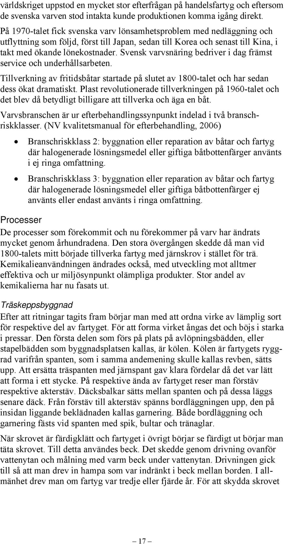 Svensk varvsnäring bedriver i dag främst service och underhållsarbeten. Tillverkning av fritidsbåtar startade på slutet av 1800-talet och har sedan dess ökat dramatiskt.