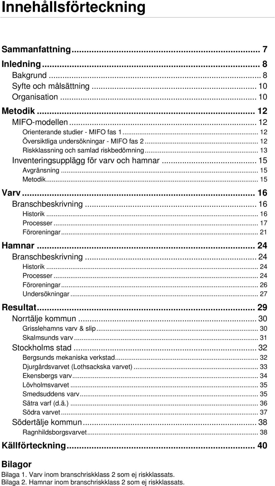 .. 16 Branschbeskrivning... 16 Historik... 16 Processer... 17 Föroreningar... 21 Hamnar... 24 Branschbeskrivning... 24 Historik... 24 Processer... 24 Föroreningar... 26 Undersökningar... 27 Resultat.