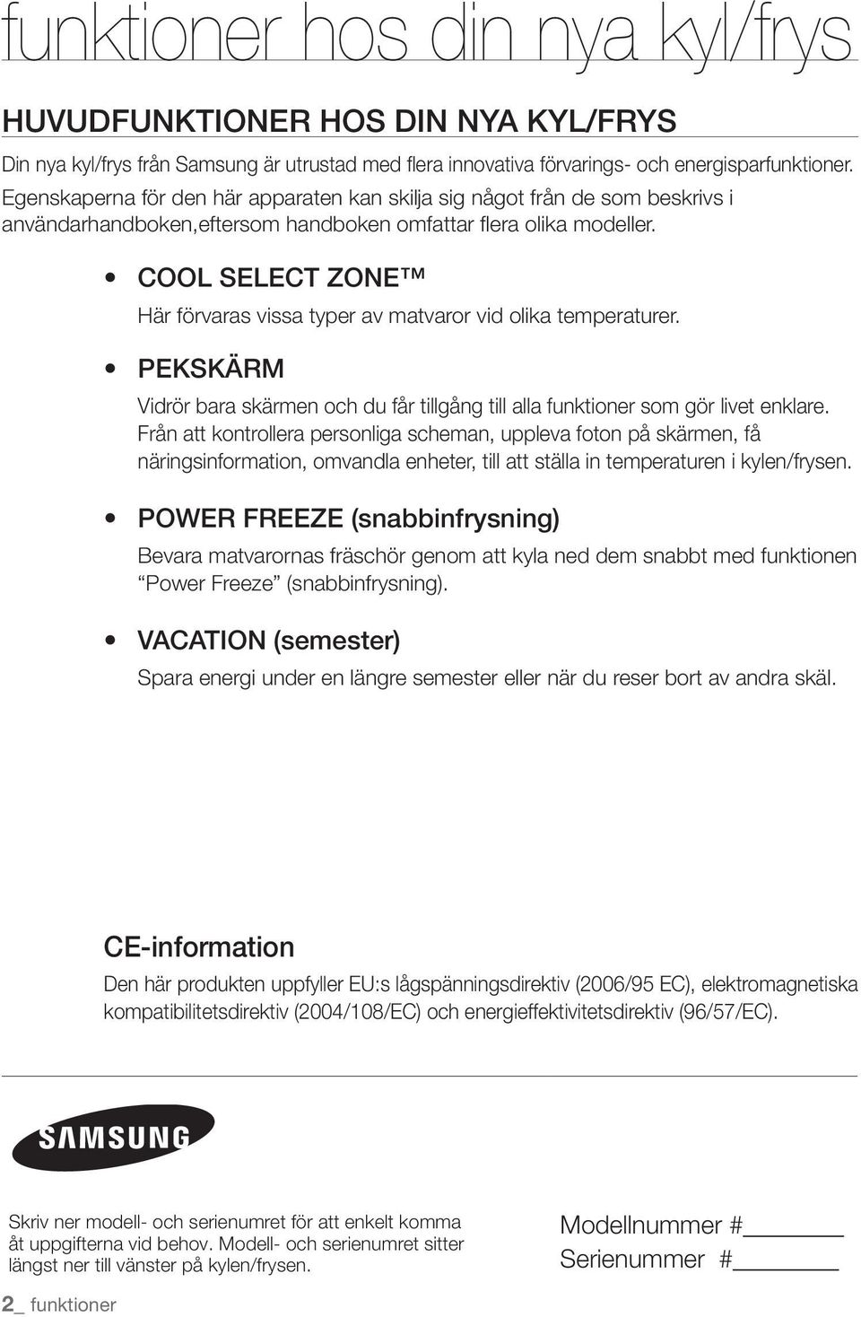 COOL SELECT ZONE Här förvaras vissa typer av matvaror vid olika temperaturer. PEKSKÄRM Vidrör bara skärmen och du får tillgång till alla funktioner som gör livet enklare.