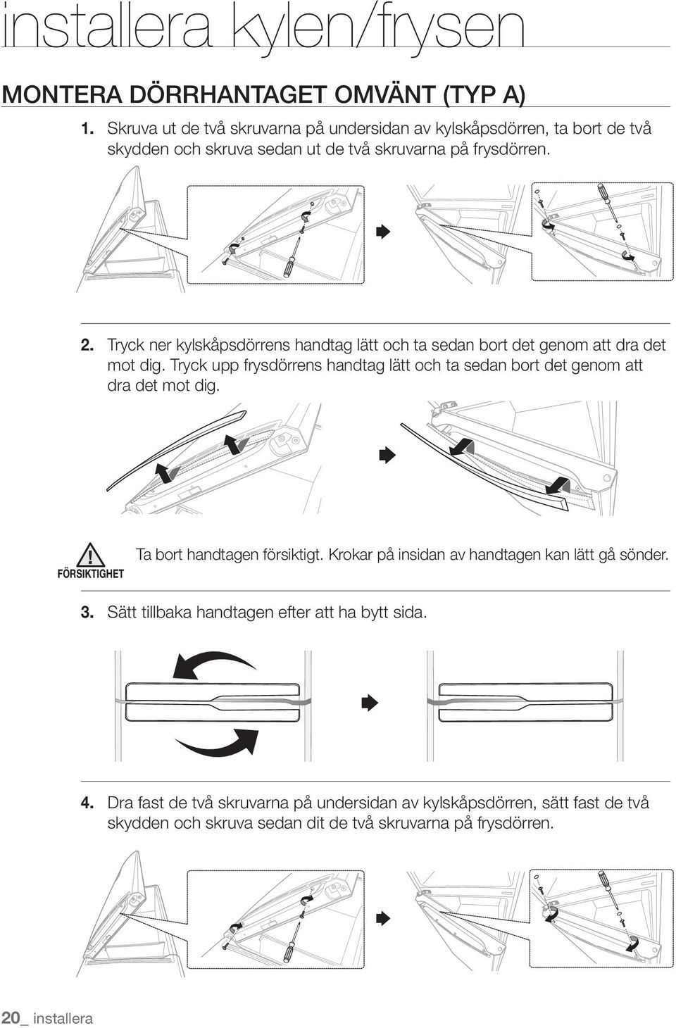 Tryck ner kylskåpsdörrens handtag lätt och ta sedan bort det genom att dra det mot dig.