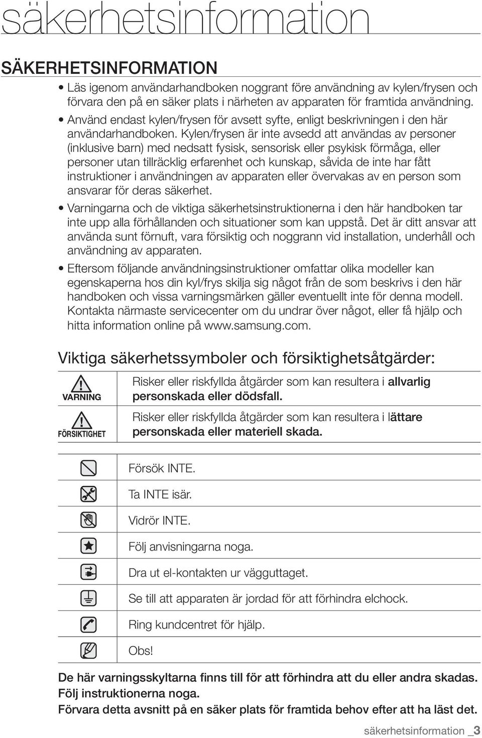 Kylen/frysen är inte avsedd att användas av personer (inklusive barn) med nedsatt fysisk, sensorisk eller psykisk förmåga, eller personer utan tillräcklig erfarenhet och kunskap, såvida de inte har