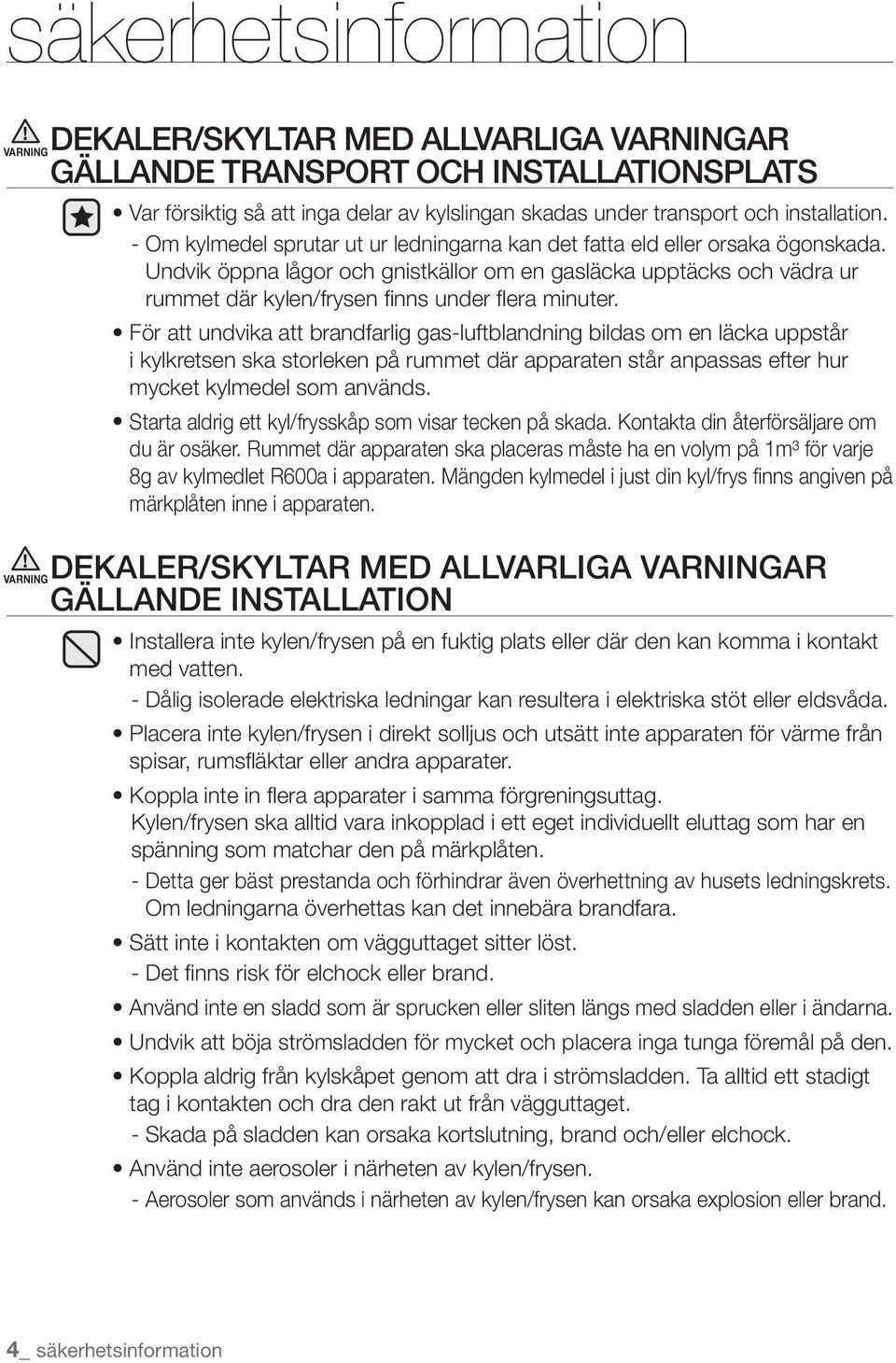 Undvik öppna lågor och gnistkällor om en gasläcka upptäcks och vädra ur rummet där kylen/frysen finns under flera minuter.