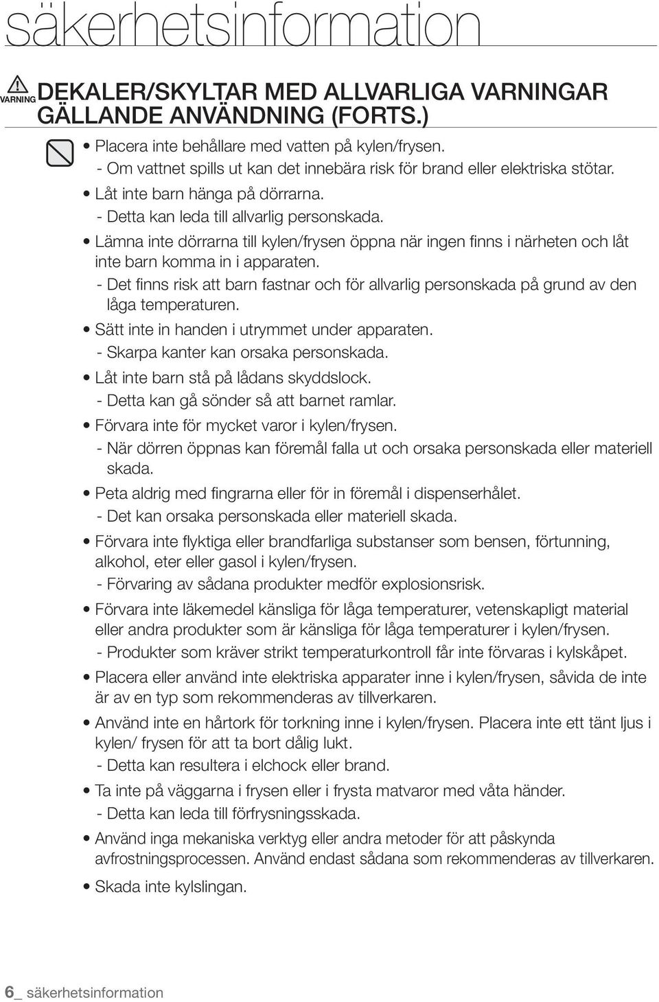 Lämna inte dörrarna till kylen/frysen öppna när ingen finns i närheten och låt inte barn komma in i apparaten.