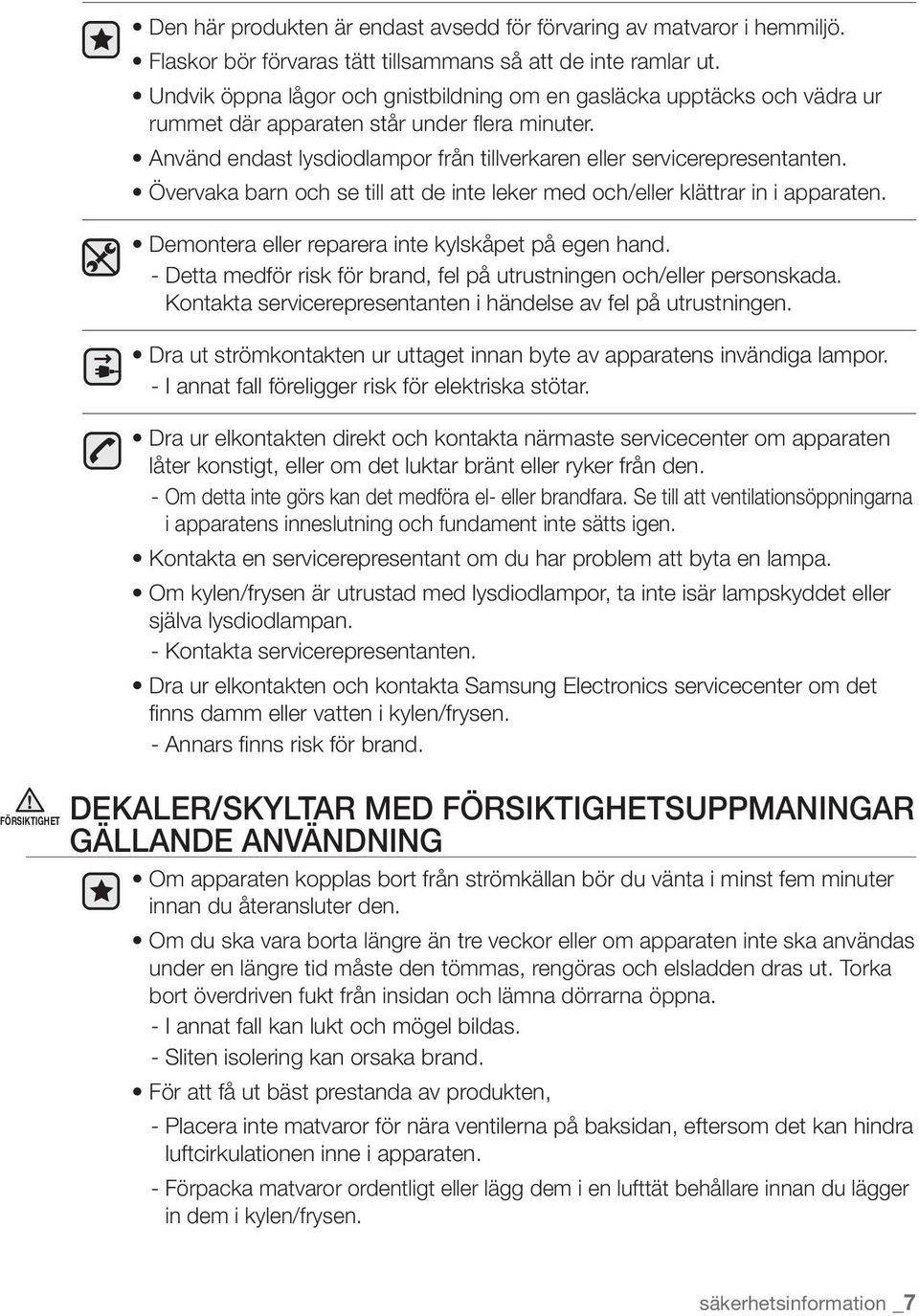 Övervaka barn och se till att de inte leker med och/eller klättrar in i apparaten. Demontera eller reparera inte kylskåpet på egen hand.