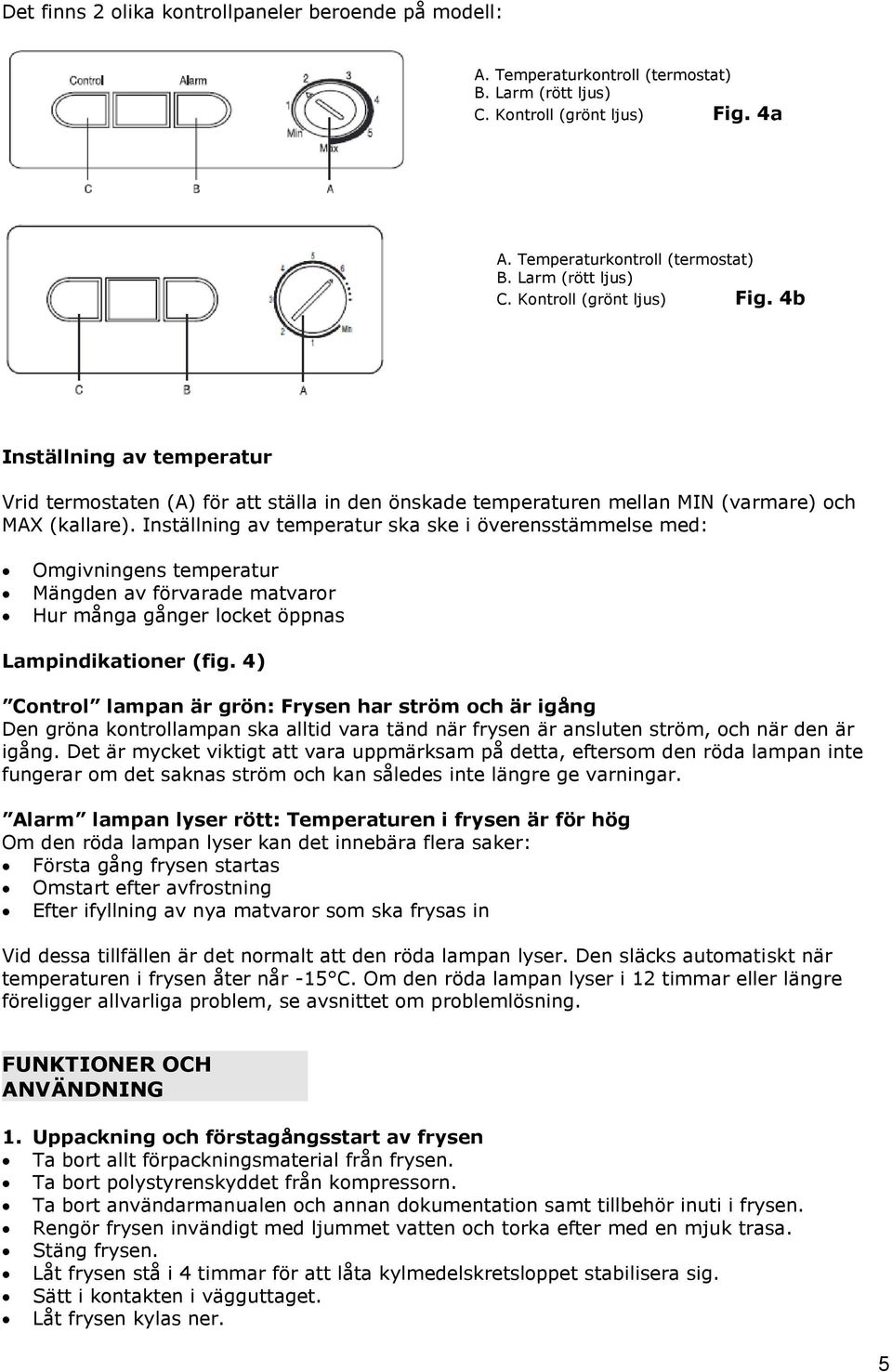 4b Inställning av temperatur Vrid termostaten (A) för att ställa in den önskade temperaturen mellan MIN (varmare) och MAX (kallare).