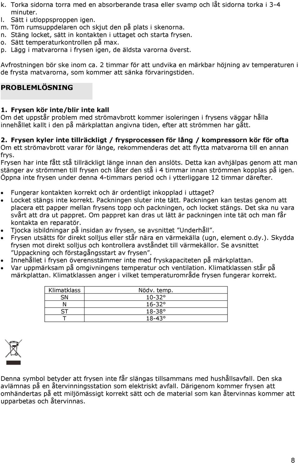 2 timmar för att undvika en märkbar höjning av temperaturen i de frysta matvarorna, som kommer att sänka förvaringstiden. PROBLEMLÖSNING 1.