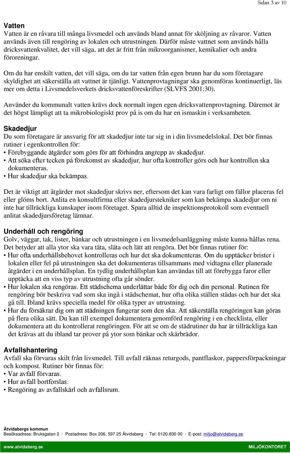 Om du har enskilt vatten, det vill säga, om du tar vatten från egen brunn har du som företagare skyldighet att säkerställa att vattnet är tjänligt.