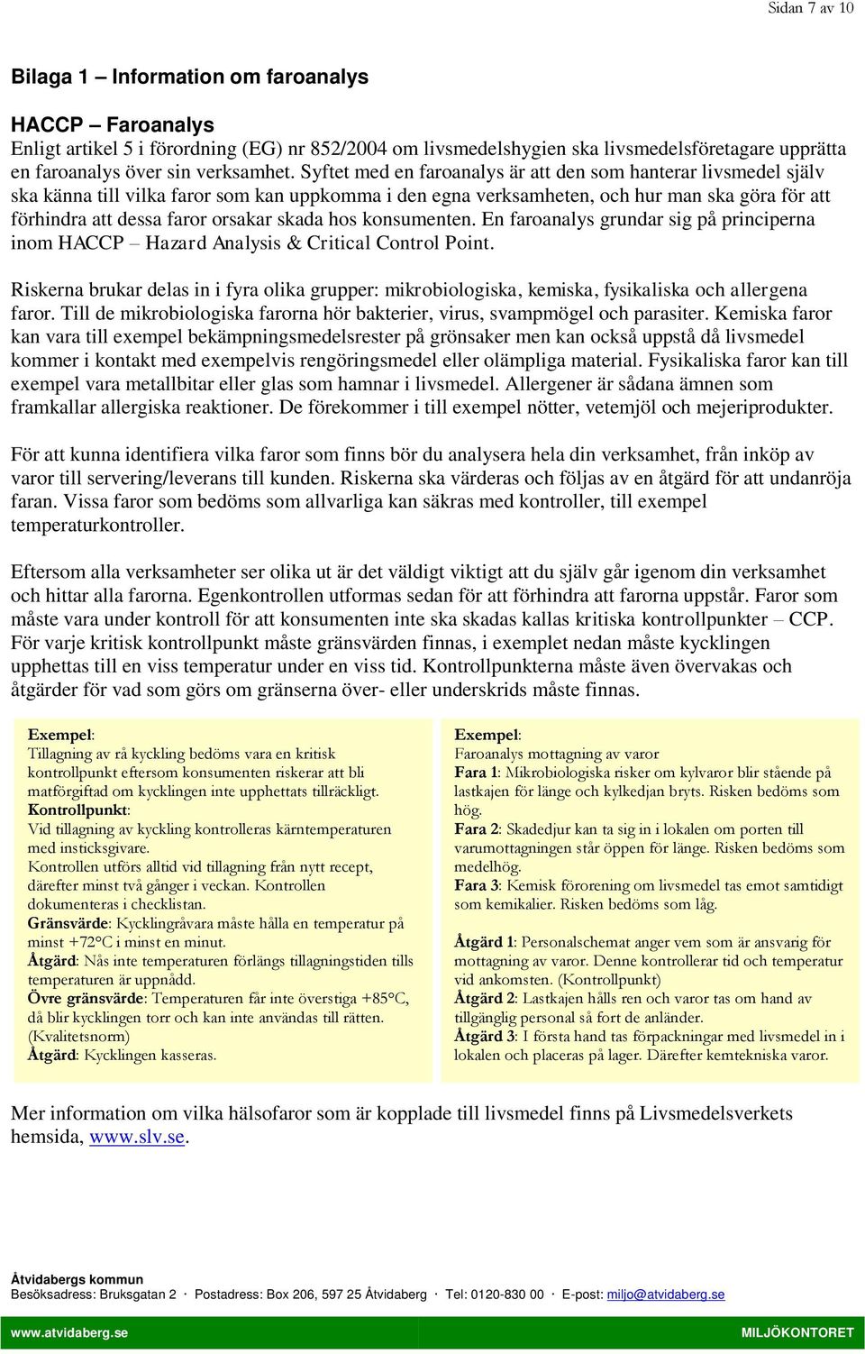 Syftet med en faroanalys är att den som hanterar livsmedel själv ska känna till vilka faror som kan uppkomma i den egna verksamheten, och hur man ska göra för att förhindra att dessa faror orsakar