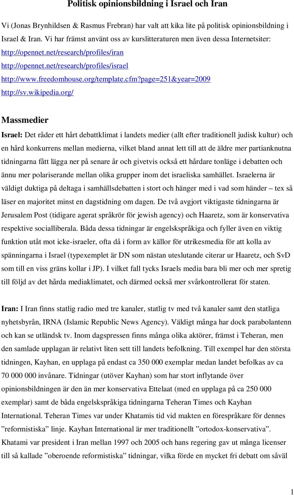 org/ Massmedier Israel: Det råder ett hårt debattklimat i landets medier (allt efter traditionell judisk kultur) och en hård konkurrens mellan medierna, vilket bland annat lett till att de äldre mer